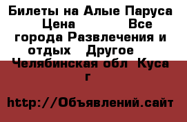 Билеты на Алые Паруса  › Цена ­ 1 400 - Все города Развлечения и отдых » Другое   . Челябинская обл.,Куса г.